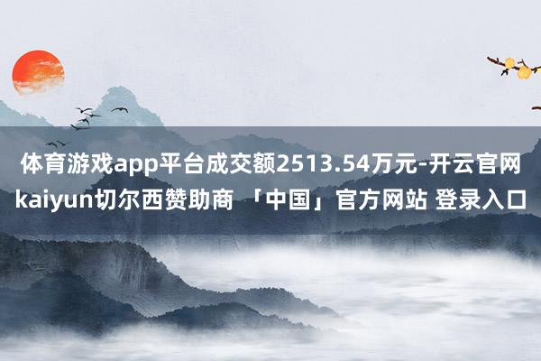体育游戏app平台成交额2513.54万元-开云官网kaiyun切尔西赞助商 「中国」官方网站 登录入口