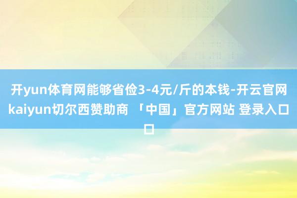 开yun体育网能够省俭3-4元/斤的本钱-开云官网kaiyun切尔西赞助商 「中国」官方网站 登录入口
