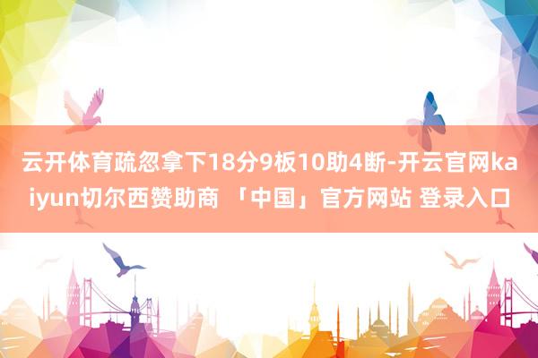 云开体育疏忽拿下18分9板10助4断-开云官网kaiyun切尔西赞助商 「中国」官方网站 登录入口