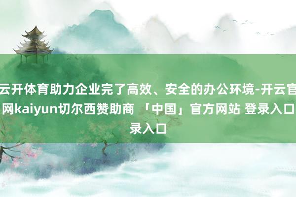 云开体育助力企业完了高效、安全的办公环境-开云官网kaiyun切尔西赞助商 「中国」官方网站 登录入口
