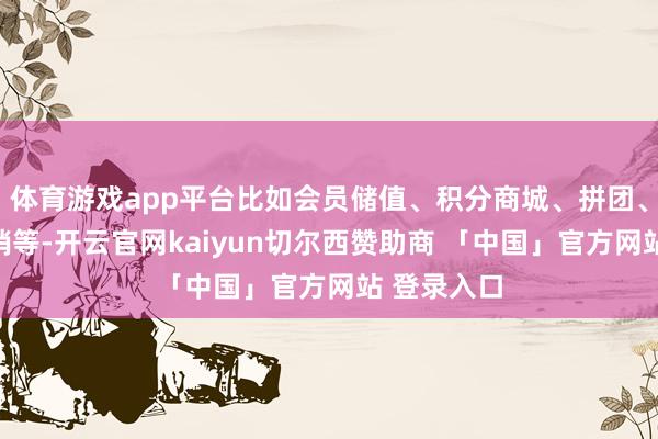 体育游戏app平台比如会员储值、积分商城、拼团、秒杀、分销等-开云官网kaiyun切尔西赞助商 「中国」官方网站 登录入口