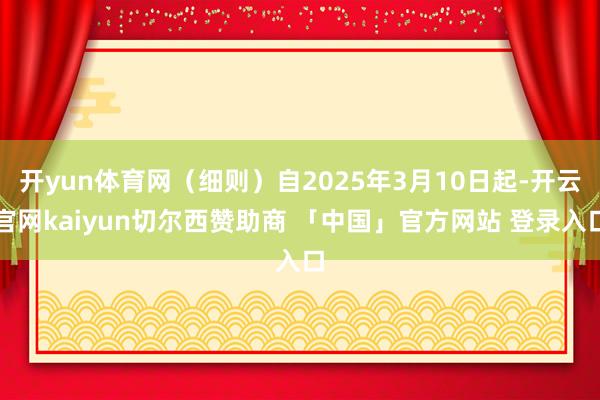开yun体育网（细则）自2025年3月10日起-开云官网kaiyun切尔西赞助商 「中国」官方网站 登录入口