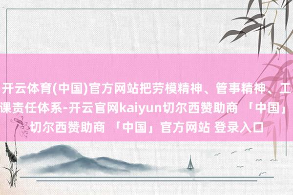 开云体育(中国)官方网站把劳模精神、管事精神、工匠精神纳入大想政课责任体系-开云官网kaiyun切尔西赞助商 「中国」官方网站 登录入口