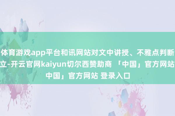 体育游戏app平台和讯网站对文中讲授、不雅点判断保合手中立-开云官网kaiyun切尔西赞助商 「中国」官方网站 登录入口