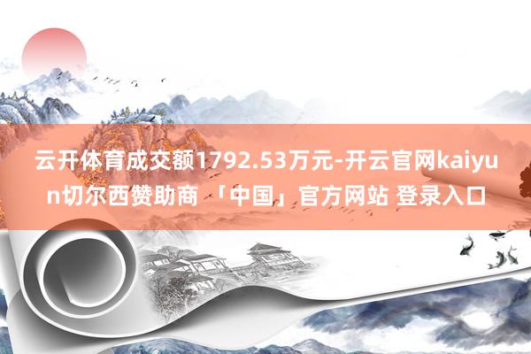 云开体育成交额1792.53万元-开云官网kaiyun切尔西赞助商 「中国」官方网站 登录入口
