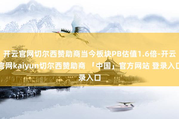 开云官网切尔西赞助商当今板块PB估值1.6倍-开云官网kaiyun切尔西赞助商 「中国」官方网站 登录入口