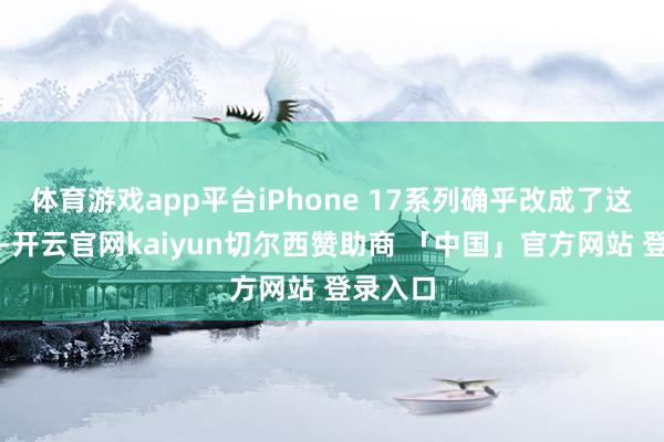 体育游戏app平台iPhone 17系列确乎改成了这个筹谋-开云官网kaiyun切尔西赞助商 「中国」官方网站 登录入口