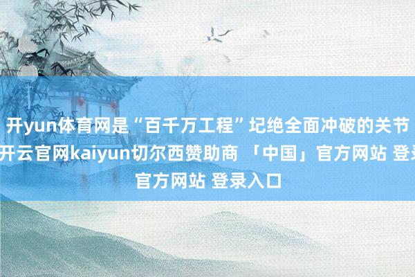 开yun体育网是“百千万工程”圮绝全面冲破的关节一年-开云官网kaiyun切尔西赞助商 「中国」官方网站 登录入口