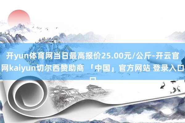 开yun体育网当日最高报价25.00元/公斤-开云官网kaiyun切尔西赞助商 「中国」官方网站 登录入口
