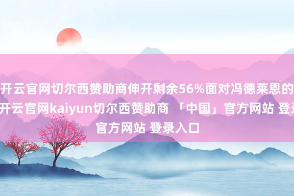开云官网切尔西赞助商伸开剩余56%面对冯德莱恩的要求-开云官网kaiyun切尔西赞助商 「中国」官方网站 登录入口