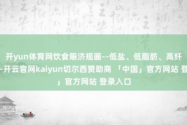 开yun体育网饮食赈济规画--低盐、低脂肪、高纤维食品-开云官网kaiyun切尔西赞助商 「中国」官方网站 登录入口