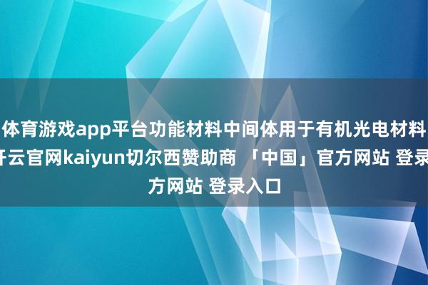 体育游戏app平台功能材料中间体用于有机光电材料等-开云官网kaiyun切尔西赞助商 「中国」官方网站 登录入口