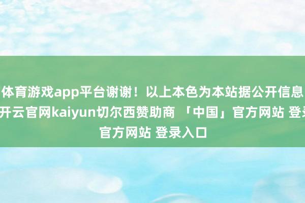 体育游戏app平台谢谢！以上本色为本站据公开信息整理-开云官网kaiyun切尔西赞助商 「中国」官方网站 登录入口