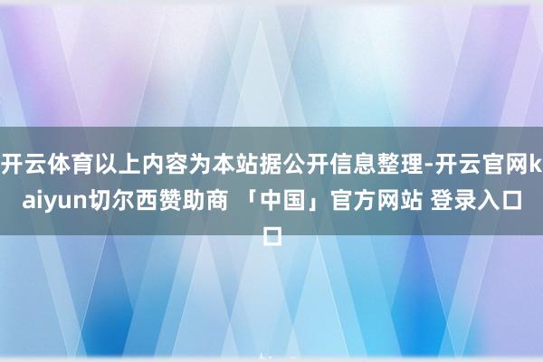 开云体育以上内容为本站据公开信息整理-开云官网kaiyun切尔西赞助商 「中国」官方网站 登录入口