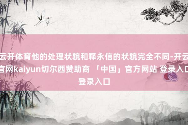 云开体育他的处理状貌和释永信的状貌完全不同-开云官网kaiyun切尔西赞助商 「中国」官方网站 登录入口