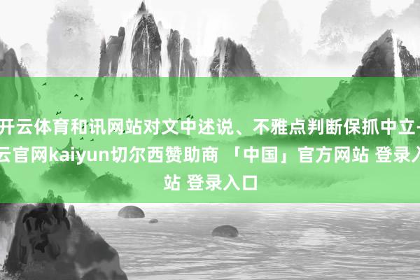 开云体育和讯网站对文中述说、不雅点判断保抓中立-开云官网kaiyun切尔西赞助商 「中国」官方网站 登录入口